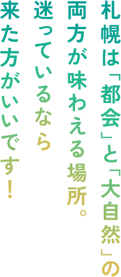 札幌は「都会」と「大自然」の両方が味わえる場所。迷っているなら来た方がいいです！